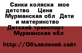 Санки-коляска “мое детство“ › Цена ­ 3 200 - Мурманская обл. Дети и материнство » Детский транспорт   . Мурманская обл.